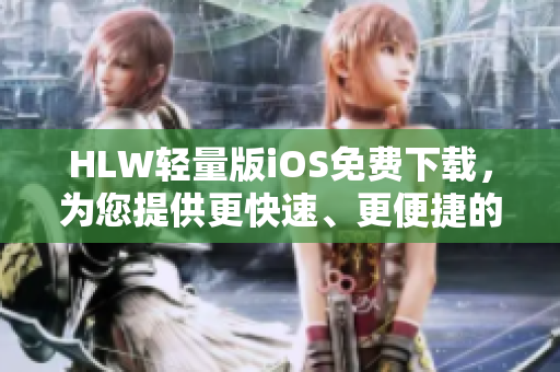 HLW轻量版iOS免费下载，为您提供更快速、更便捷的使用体验