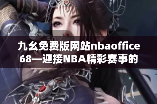 九幺免费版网站nbaoffice68—迎接NBA精彩赛事的最佳平台