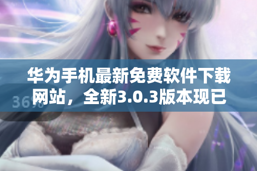 华为手机最新免费软件下载网站，全新3.0.3版本现已上线