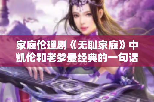 家庭伦理剧《无耻家庭》中凯伦和老爹最经典的一句话