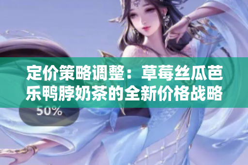 定价策略调整：草莓丝瓜芭乐鸭脖奶茶的全新价格战略