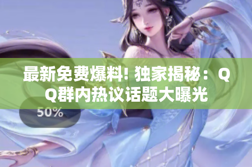 最新免费爆料! 独家揭秘：QQ群内热议话题大曝光