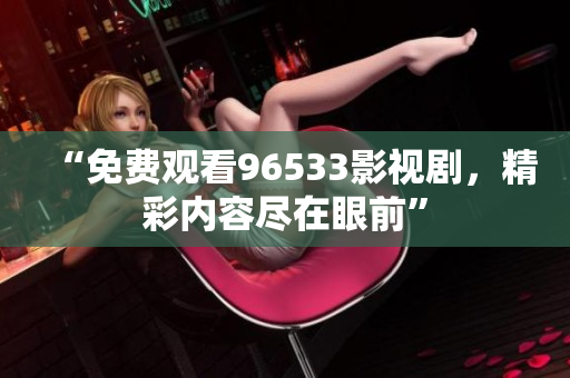 “免费观看96533影视剧，精彩内容尽在眼前”