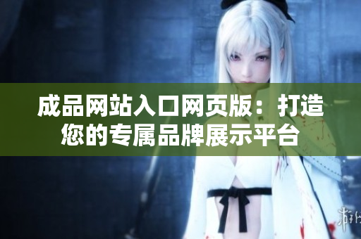 成品网站入口网页版：打造您的专属品牌展示平台