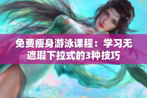免费瘦身游泳课程：学习无遮瑕下拉式的3种技巧