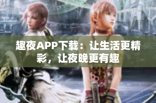 趣夜APP下载：让生活更精彩，让夜晚更有趣