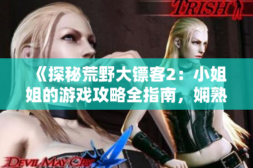 《探秘荒野大镖客2：小姐姐的游戏攻略全指南，娴熟操控游戏！》