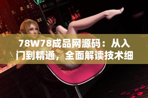 78W78成品网源码：从入门到精通，全面解读技术细节，助您快速掌握编码技能