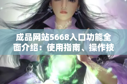 成品网站5668入口功能全面介绍：使用指南、操作技巧及最新更新！