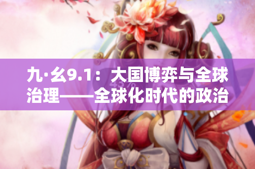 九·幺9.1：大国博弈与全球治理——全球化时代的政治经济学分析