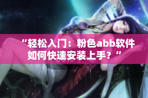 “轻松入门：粉色abb软件如何快速安装上手？”
