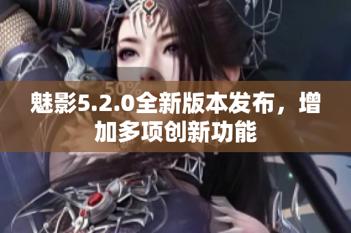 魅影5.2.0全新版本发布，增加多项创新功能