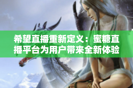 希望直播重新定义：蜜糖直播平台为用户带来全新体验