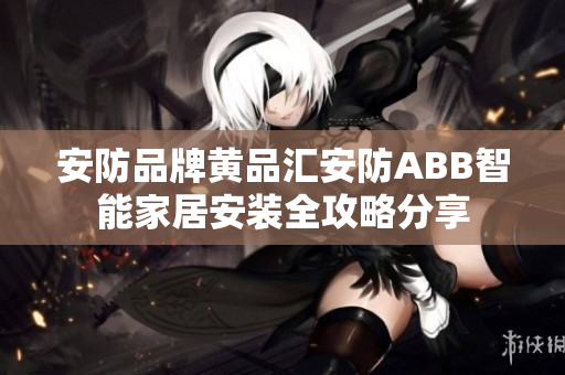 安防品牌黄品汇安防ABB智能家居安装全攻略分享