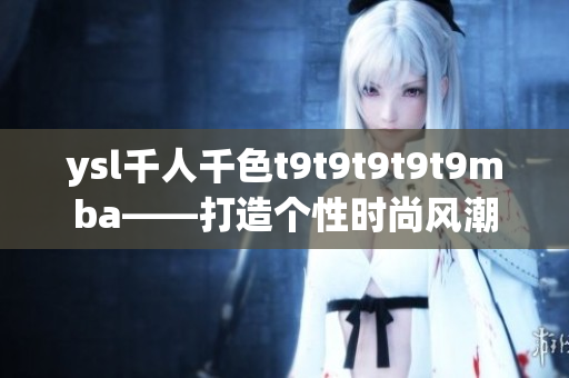 ysl千人千色t9t9t9t9t9mba——打造个性时尚风潮
