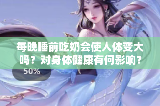 每晚睡前吃奶会使人体变大吗？对身体健康有何影响？