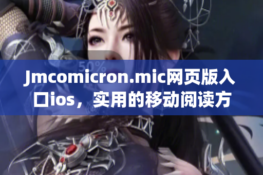 Jmcomicron.mic网页版入口ios，实用的移动阅读方式