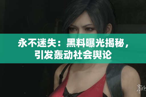 永不迷失：黑料曝光揭秘，引发轰动社会舆论