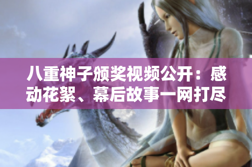 八重神子颁奖视频公开：感动花絮、幕后故事一网打尽