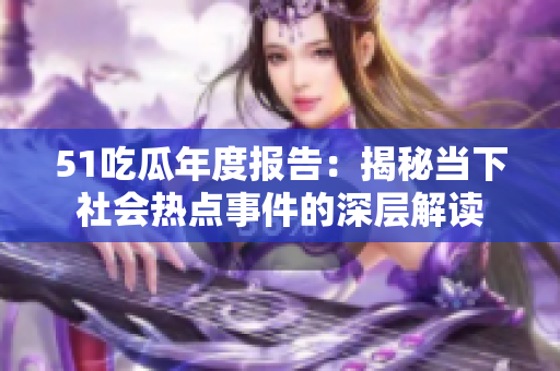 51吃瓜年度报告：揭秘当下社会热点事件的深层解读