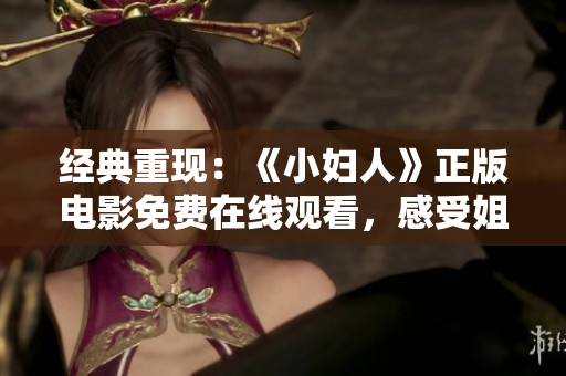 经典重现：《小妇人》正版电影免费在线观看，感受姐妹情深的温馨故事