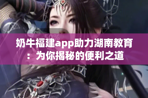 奶牛福建app助力湖南教育：为你揭秘的便利之道