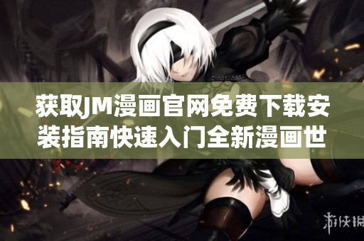 获取JM漫画官网免费下载安装指南快速入门全新漫画世界