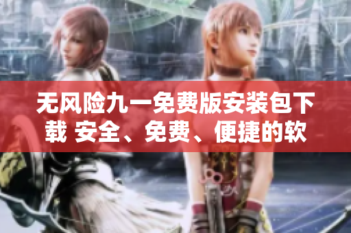 无风险九一免费版安装包下载 安全、免费、便捷的软件安装选择