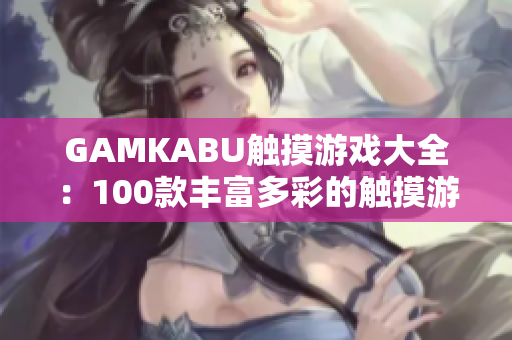GAMKABU触摸游戏大全：100款丰富多彩的触摸游戏精选推荐