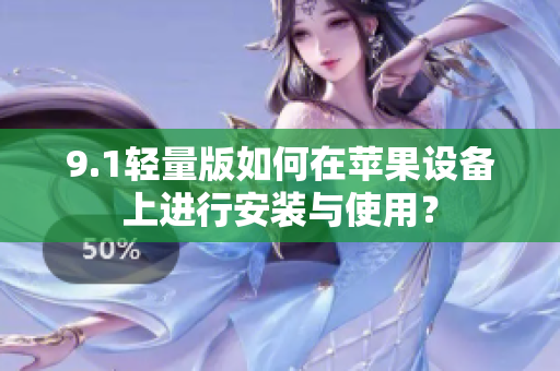 9.1轻量版如何在苹果设备上进行安装与使用？