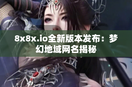 8x8x.io全新版本发布：梦幻地域网名揭秘