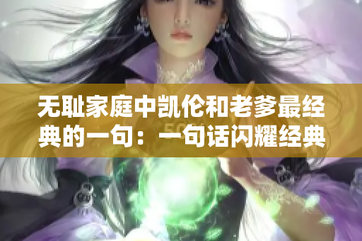 无耻家庭中凯伦和老爹最经典的一句：一句话闪耀经典，凯伦和老爹的集锦！
