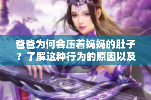 爸爸为何会压着妈妈的肚子？了解这种行为的原因以及可能的影响