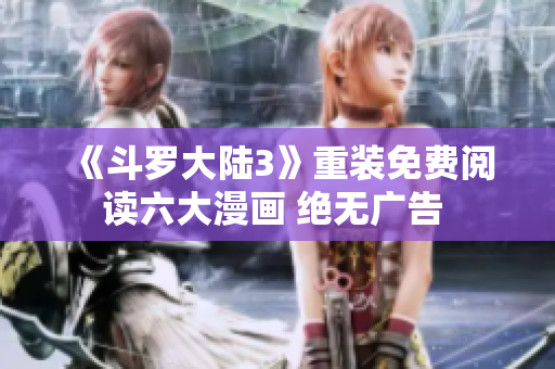 《斗罗大陆3》重装免费阅读六大漫画 绝无广告 