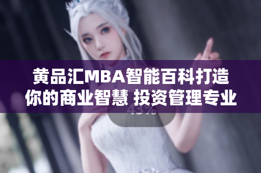 黄品汇MBA智能百科打造你的商业智慧 投资管理专业研究