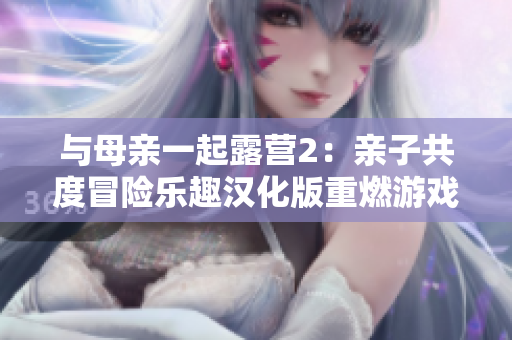 与母亲一起露营2：亲子共度冒险乐趣汉化版重燃游戏热情