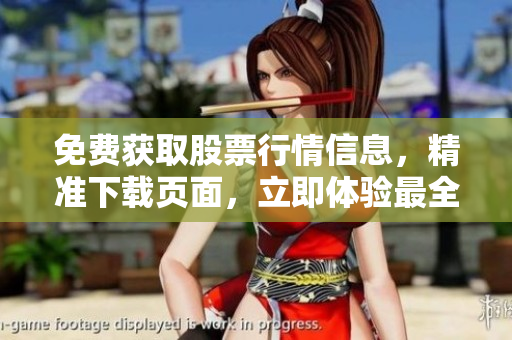 免费获取股票行情信息，精准下载页面，立即体验最全面的数据服务