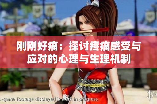 刚刚好痛：探讨疼痛感受与应对的心理与生理机制