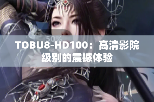 TOBU8-HD100：高清影院级别的震撼体验
