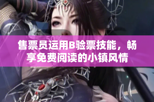 售票员运用B验票技能，畅享免费阅读的小镇风情