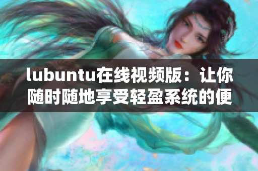lubuntu在线视频版：让你随时随地享受轻盈系统的便利