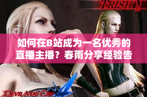 如何在B站成为一名优秀的直播主播？春雨分享经验告诉你