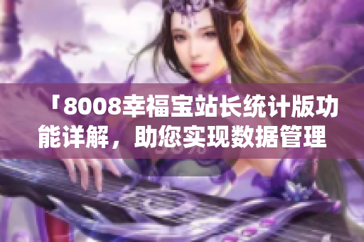 「8008幸福宝站长统计版功能详解，助您实现数据管理与优化」