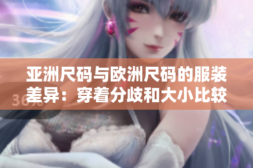 亚洲尺码与欧洲尺码的服装差异：穿着分歧和大小比较