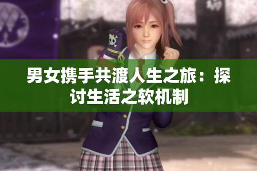 男女携手共渡人生之旅：探讨生活之软机制