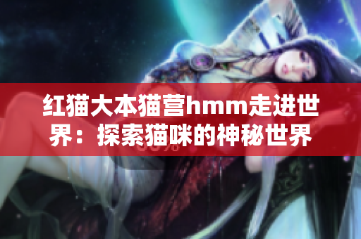 红猫大本猫营hmm走进世界：探索猫咪的神秘世界