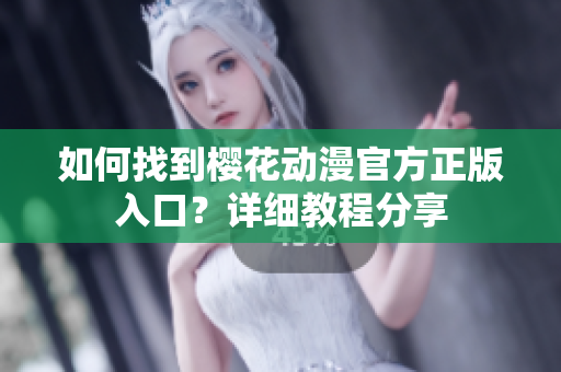 如何找到樱花动漫官方正版入口？详细教程分享