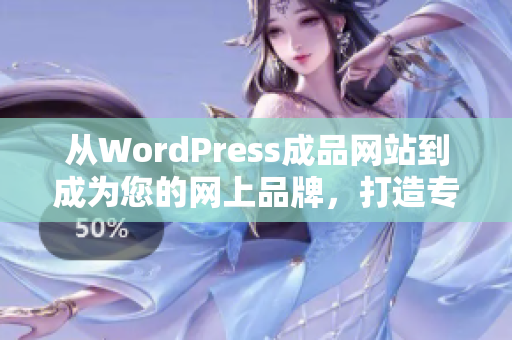 从WordPress成品网站到成为您的网上品牌，打造专属网站的完美选择