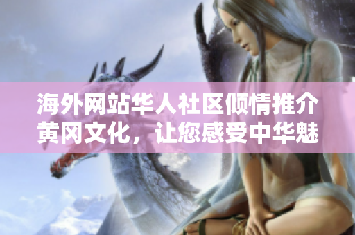 海外网站华人社区倾情推介黄冈文化，让您感受中华魅力