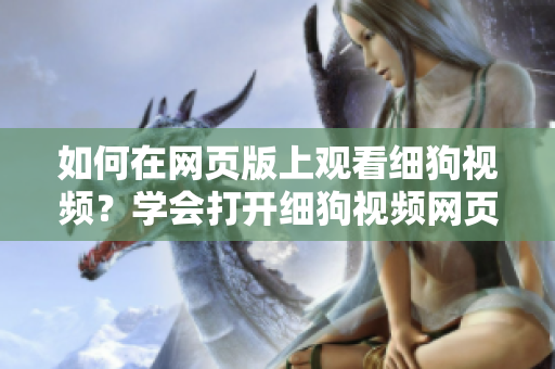 如何在网页版上观看细狗视频？学会打开细狗视频网页版很简单